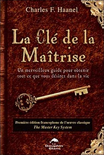 Livre ISBN 2894361831 La clé de la maîtrise : Un merveilleux guide pour obtenir tout ce que vous désirez dans la vie (Charles F. Haanel)