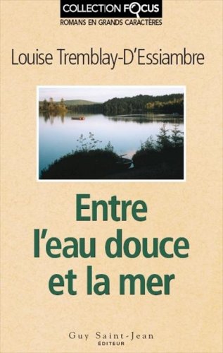 Focus : Entre l'eau douce et la mer (En grands caractères) - Louise Tremblay-D'Essiambre