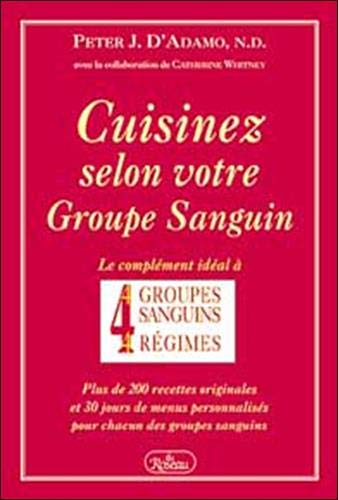 Cuisinez selon votre groupe sanguin: Le complément idéal à 4 groupes sanguins, 4 régimes : plus de 200 recettes originales et 30 jours de menus personnalisés pour chacun des groupes sanguins