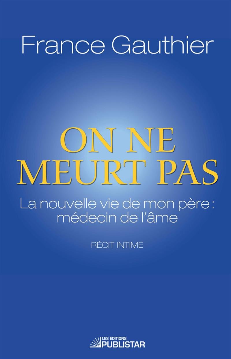 On ne meurt pas : La nouvelle vie de mon père : médecin de l'âme - France Gauthier