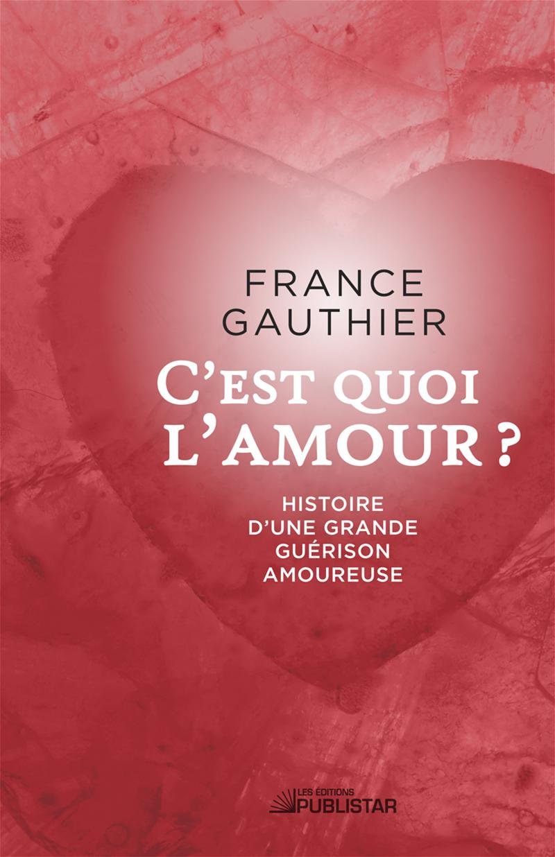 Livre C'est quoi l'amour : histoire d'une grande guérison amoureuse (France Gauthier) (Livre...