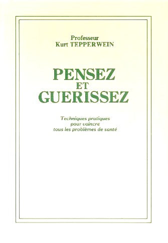 Pensez et guérissez : techniques pratiques pour vaincre tous les problèmes de santé - Pr Kurt Tepperwein