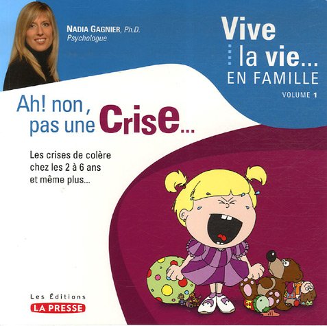 Vive la vie... en famille # 1 : Ah! non, pas une crise... Les crises de colère chez les 2 à 6 ans et même plus... - Nadia Gagnier, Ph.D