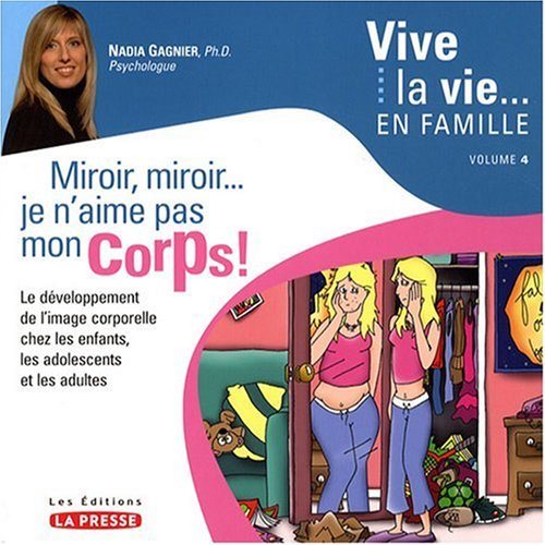 Vive la vie... en famille : Miroir, miroir... je n'aime pas mon corps! Le développement de l'image corporelle chez les enfants, les adolescents et les adultes - Nadia Gagnier