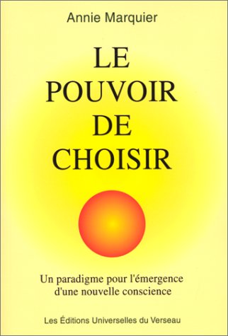 Le pouvoir de choisir, ou le principe de responsabilité-attraction-création : Paradigme pour l'émergence d'une nouvelle conscience - Annie Marquier