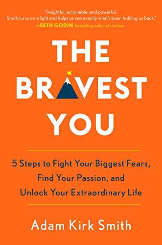 The Bravest You: 5 Steps to Fight Your Biggest Fears, Find Your Passion, and Unlock Your Extraordinary Life - Adam Kirk Smith