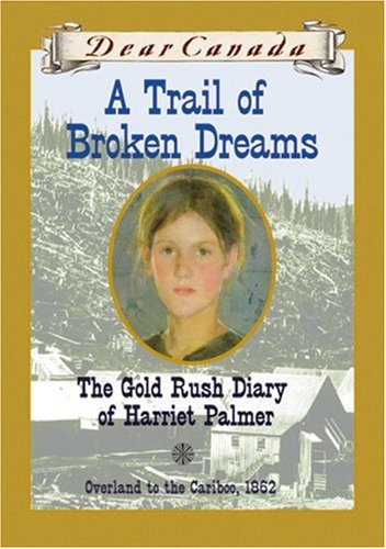 Dear Canada : A Trail of Broken Dreams : The Gold Rush Diary of Harriet Palmer - Barbara Haworth-Attard