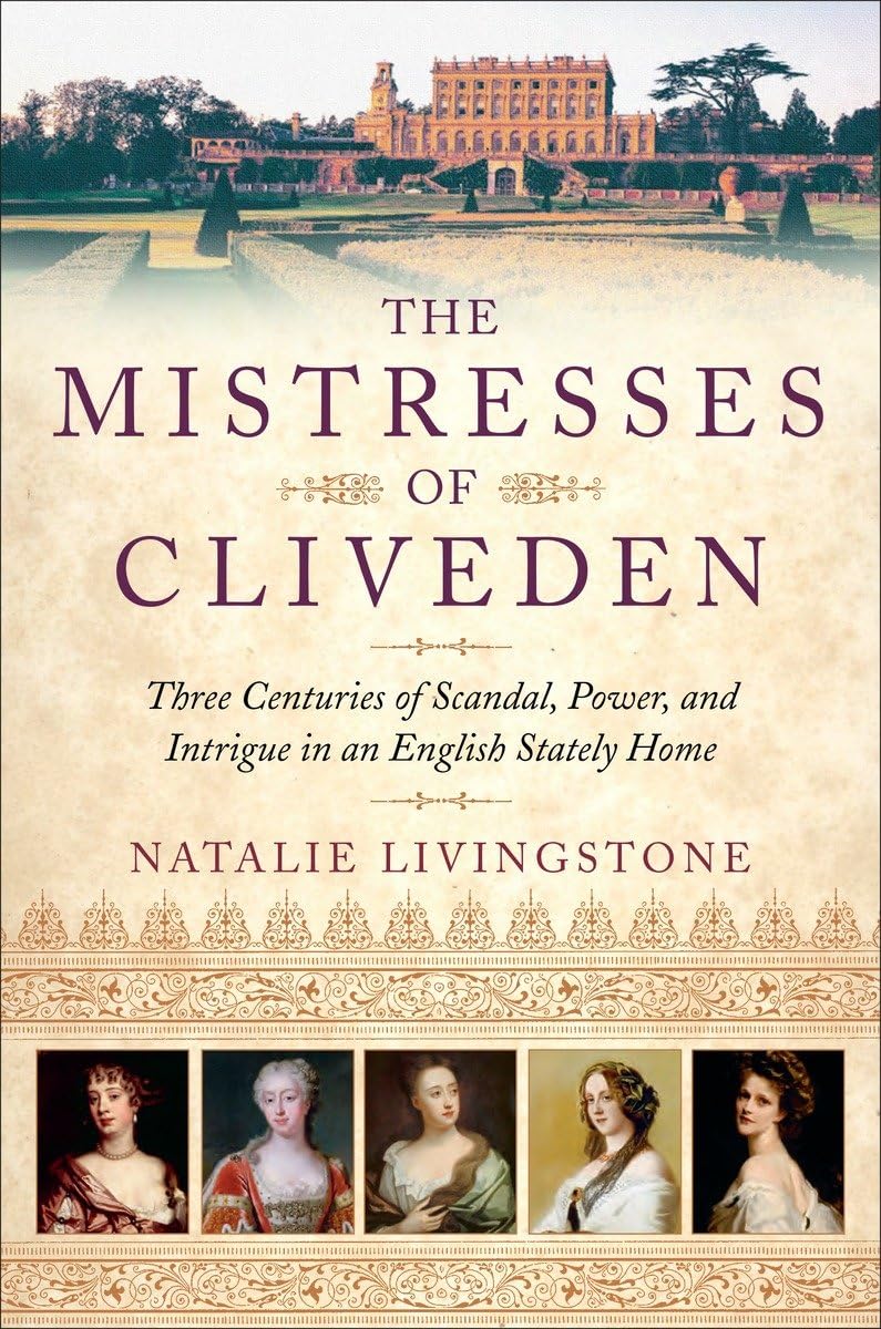The Mistresses of Cliveden: Three Centuries of Scandal, Power, and Intrigue in an English Stately Home - Natalie Livingstone