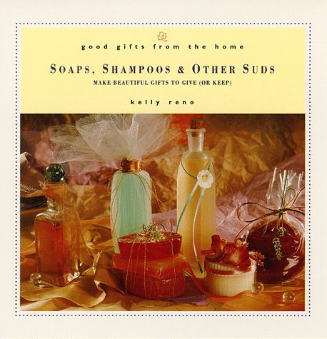 Good Gifts from the Home: Soaps, Shampoos & Other Suds: Make Beautiful Gifts to Give (or Keep) - Kelly Reno