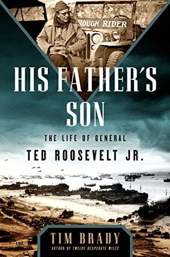 His Father's Son: The Life of General Ted Roosevelt, Jr. - Tim Brady