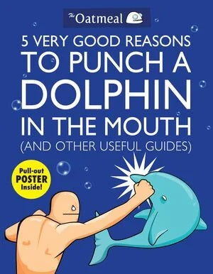 Livre 5 Very Good Reasons to Punch a Dolphin in the Mouth, And Other Useful Guides - The Oatmeal ...