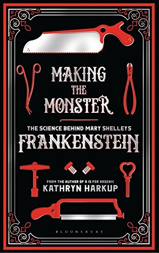 Making the Monster: The Science Behind Mary Shelley's Frankenstein - Kathryn Harkup