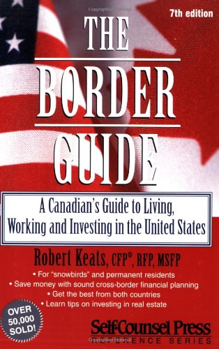 The Border Guide: A Canadian's Guide to Living, Working, and Investing in the United States - Robert Keats