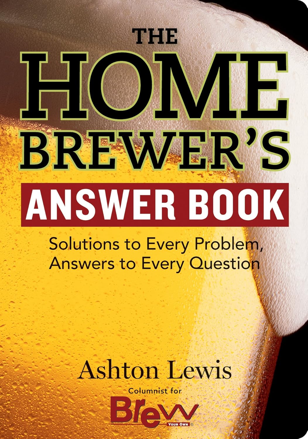 The Home Brewer's Answer Book : Solutions to Every Problem, Answers to Every Question You'll Ever Ask - Ashton Lewis