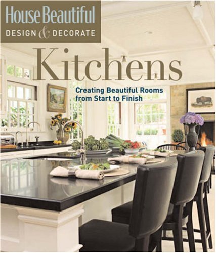 House Beautiful Design & Decorate : Kitchens: Creating Beautiful Rooms from Start to Finish - Emma Callery