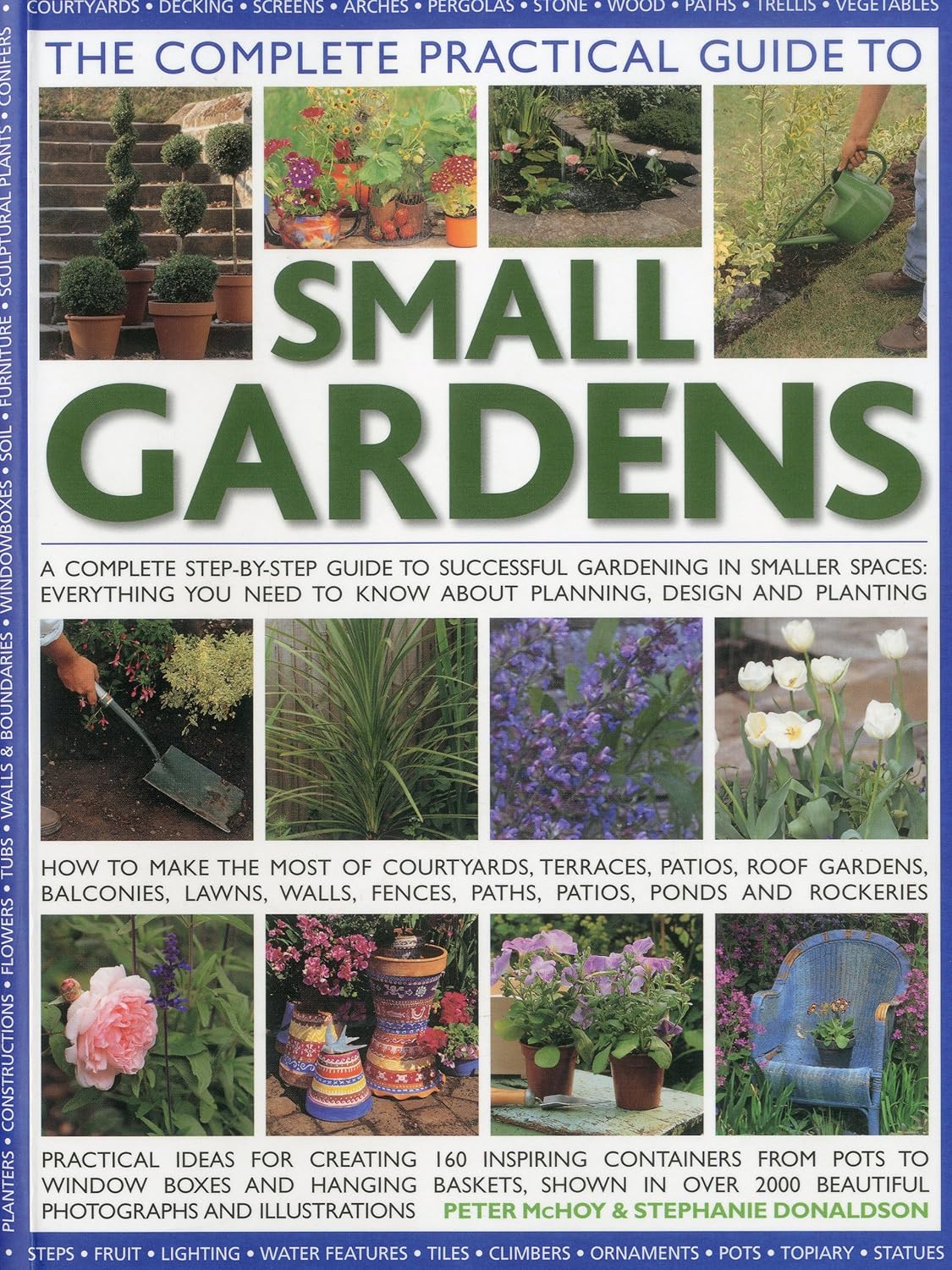 The Complete Practical Guide to Small Gardens: Practical ideas for creating 160 inspiring containers from pots to window boxes and hanging baskets, ... 2000 beautiful photographs and illustrations - Peter McHoy