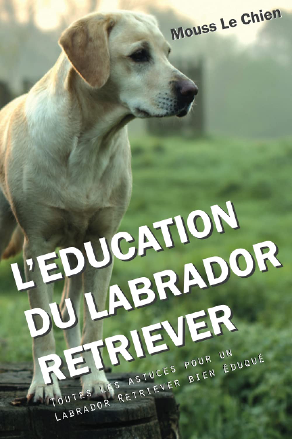 Livre L'éducation du Labrador Retriever - Mouss Le Chien (Livre d'occasion) - ISBN 1973158663