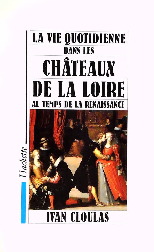 Livre ISBN 2010157427 La vie quotidienne dans les châteaux de la Loire au temps de la renaissance (Ivan Cloulas)