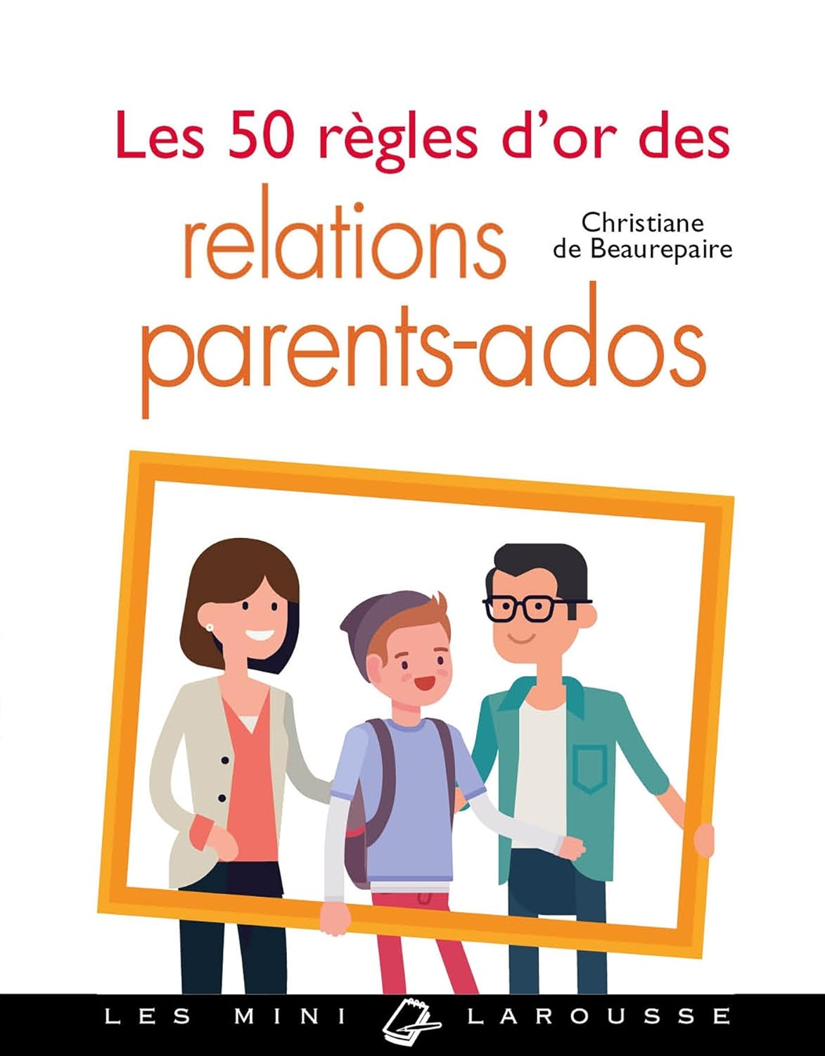 Les mini Larousse : Les 50 règles d'or des relations parents-ados - Christiane de Beaurepaire