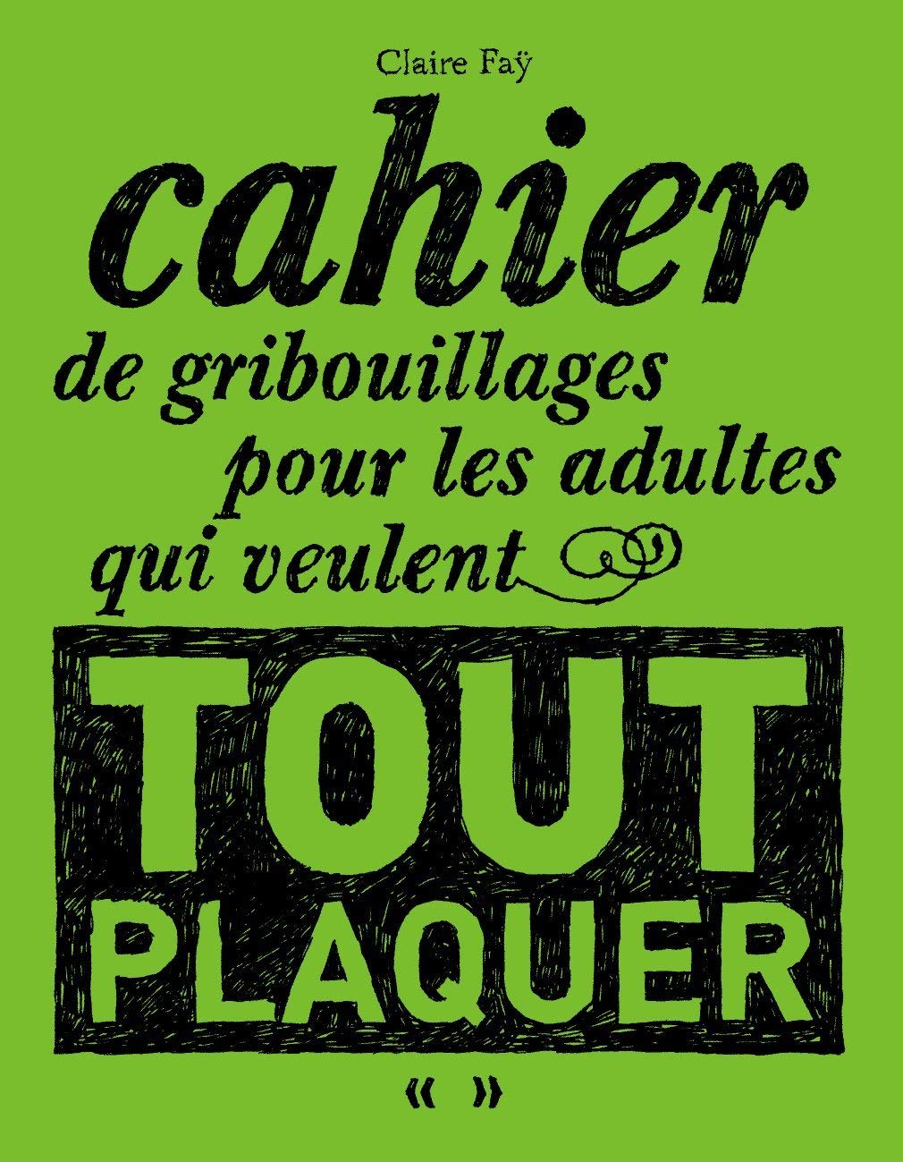 Livre Cahier de gribouillages pour adultes qui veulent tout plaquer - Claire Faÿ (Livre neuf)