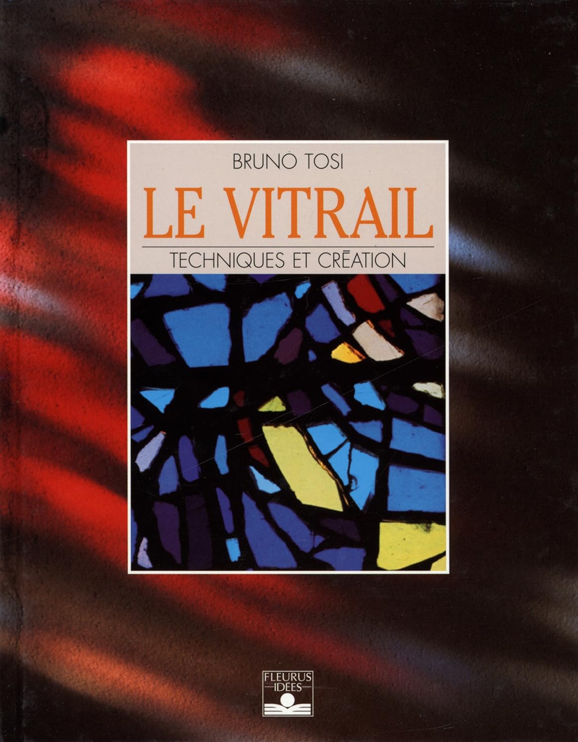 Le vitrail : Techniques et création - Bruno Tosi