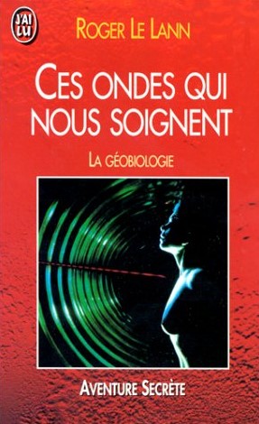 Ces ondes qui nous soignent : La géobiologie - Roger Le Lann