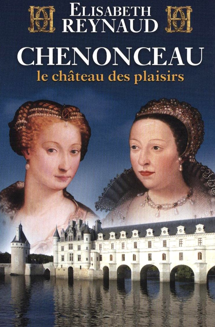 Chenonceau : Le château des plaisirs - Elisabeth Reynaud