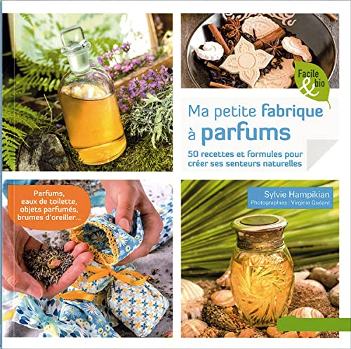 Ma petite fabrique à parfums : 50 recettes et formules pour créer ses senteurs naturelles - Sylvie Hampikian