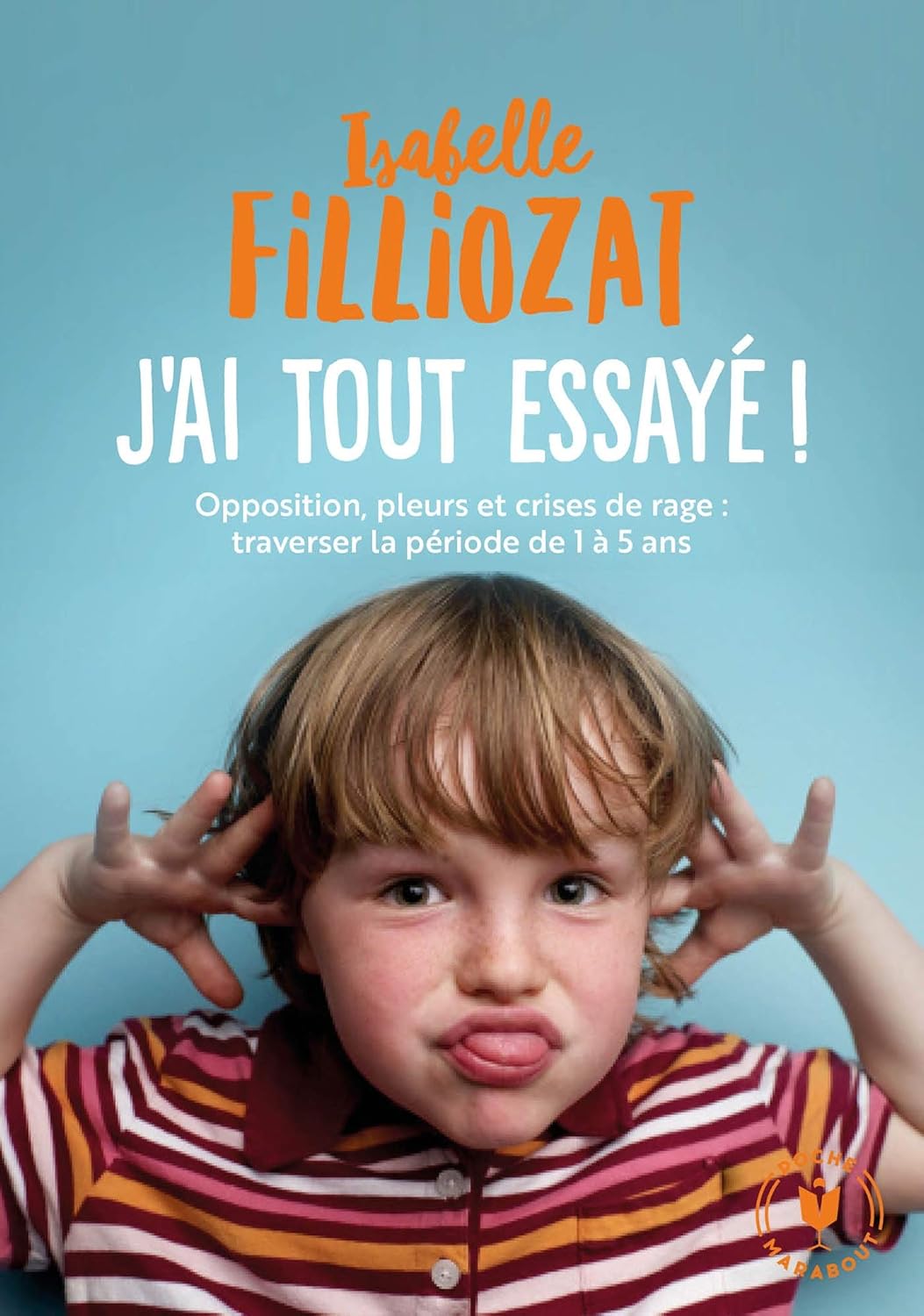 J'ai tout essayé: Opposition, pleurs et crises de rage : traverser la période de 1 à 5 ans - Isabelle Filliozat