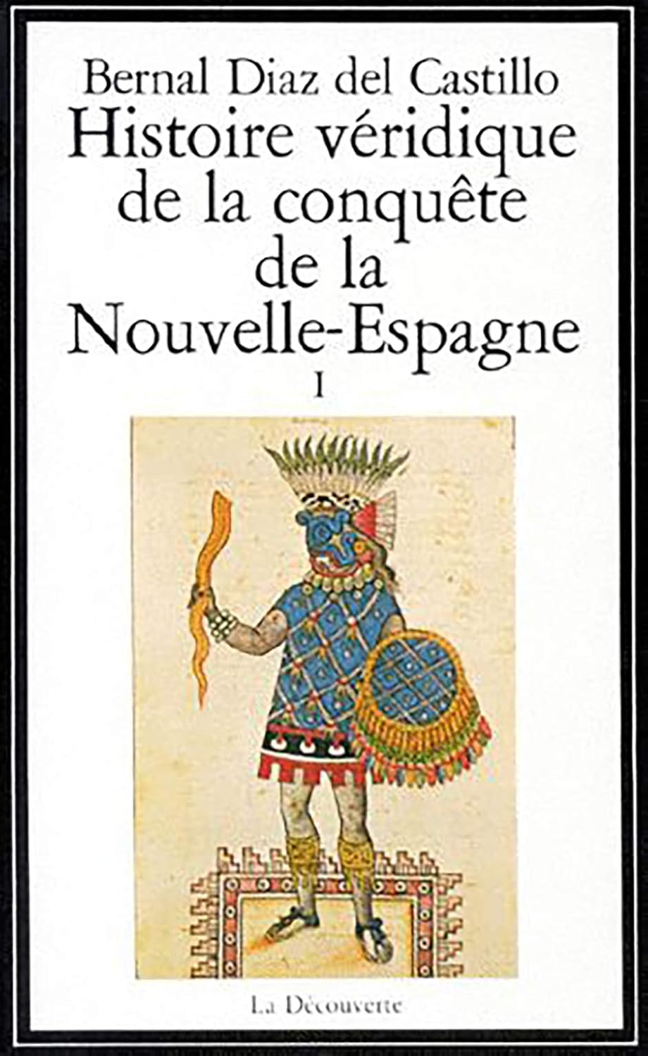 Histoire véridique de la conquête de la Nouvelle-Espagne I - Bernal Diaz del Castillo