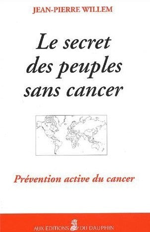 Le secret des peuples sans cancers : Prévention active du cancer - Jean-Pierre Willem