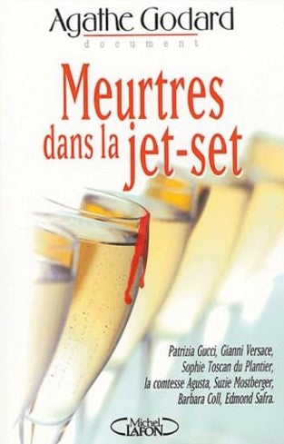 Meurtres dans la jet-set : Patrizia Gucci, Gianni Versae, Sophie Toscan du Plantier, la comtesse Agusta, Suzie Monsberger, Barbara Coll, Edmond Safra - Agathe Godard