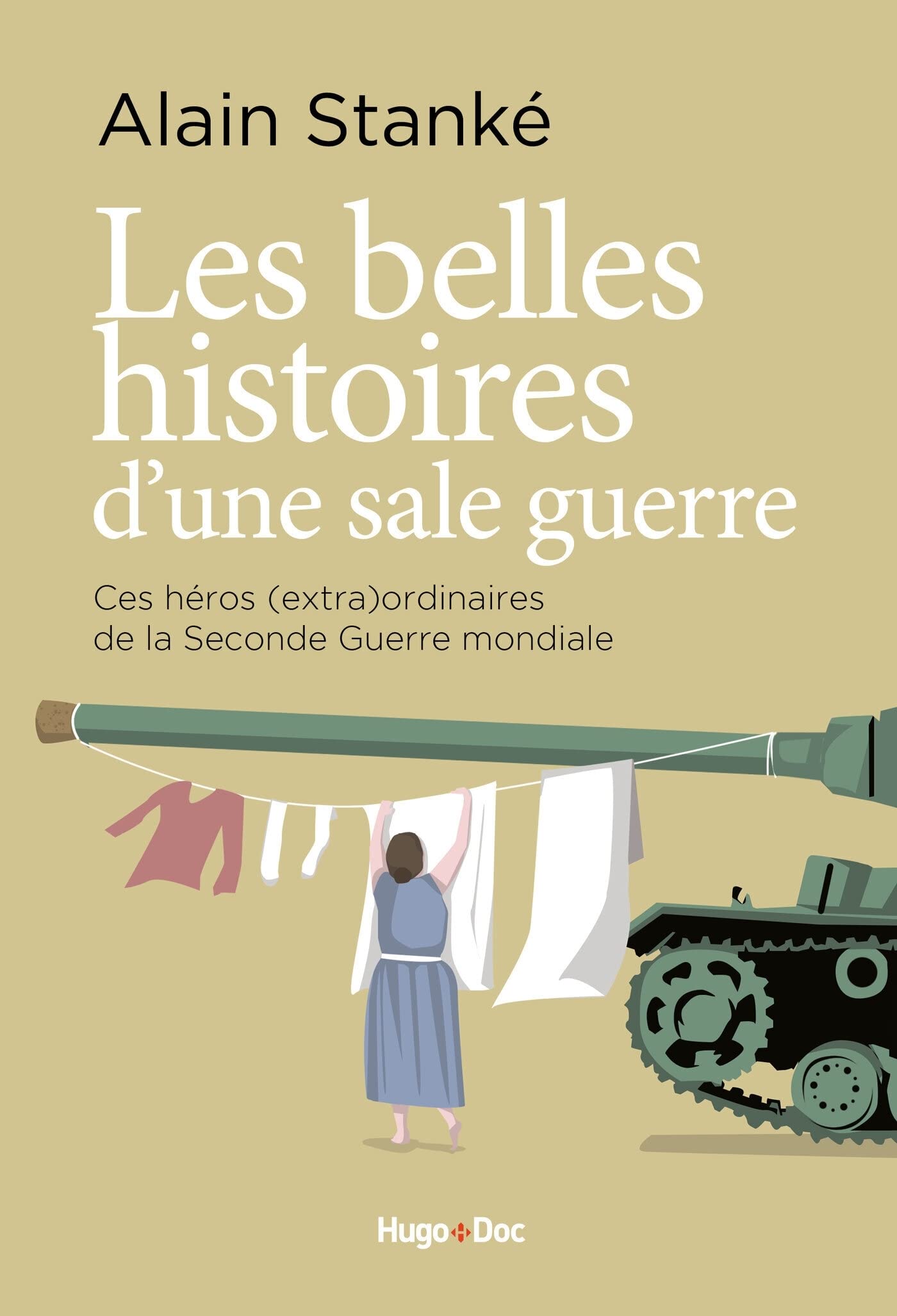 Belles histoires d'une sale guerre : Ces héros (extra)ordinaires de la Seconde Guerre mondiale - Alain Stanké