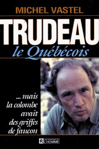 Trudeau le québécois - Michel Vastel