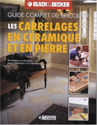 Guide complet du bricoleur Black&Decker : Les carrelages en céramique et en pierre : Techniques et projets pour l'intérieur et l'extérieur - Black & Decker