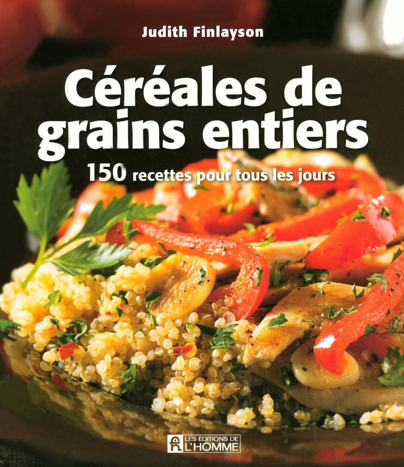 Céréales de grains entiers : 150 recettes pour tous les jours - Judith Finlayson