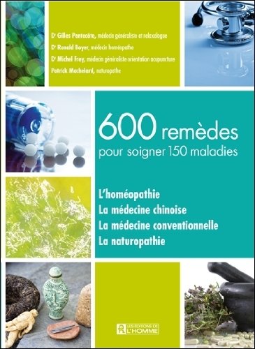 600 remèdes pour soigner 150 maladies : L'homéopathie, la médecine chinoise, la médecine conventionnelle, la naturopathie - Gilles Pentecôte