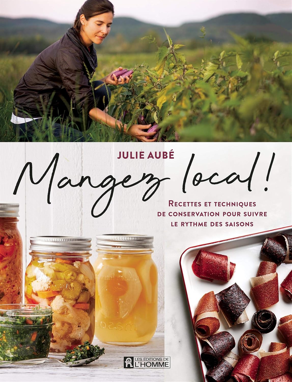 Mangez Local! : Recettes et techniques de conservation pour suivre le rythme des saisons - Julie Aubé
