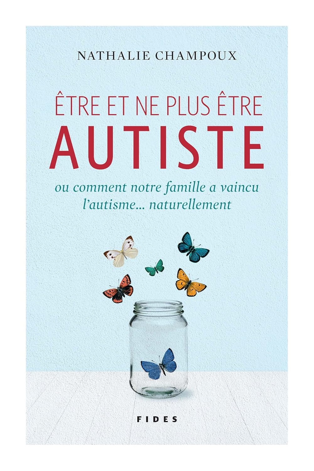 Être et ne pous être autiste ou comment notre famille a vaincu l'autisme... naturellement - Nathalie Champoux