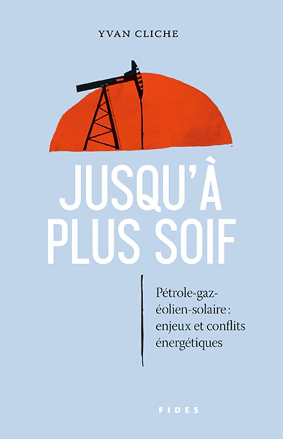 Livre Jusqu'à plus soif : Pétrole-gaz-éolien-solaire : Enjeux et conflits énergétiques - Yvan Cli...