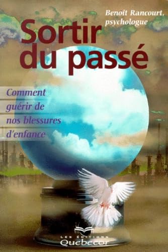 Sortir du passé : Comment guérir de nos blessures d'enfance - Benoît Rancourt