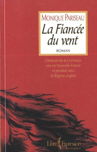 La fiancée du vent : L'histoire de la Corrivaux née en Nouvelle-France et pendue sous le Régime anglais - Monique Pariseau