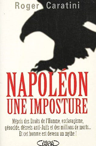 Napoléon, une imposture : Mépris des droits de l'homme, esclavagisme, génocide, décrets... - Roger Caratini