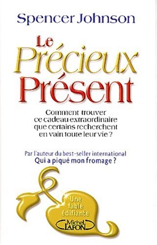 Le précieux présent : Comment trouver ce cadeau extraordinaire que certains recherchent en vain toute leur vie? - Spencer Johnson