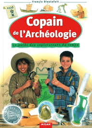 Copain de l'archéologie : Le guide des explorateurs du temps - Françis Dieulafait