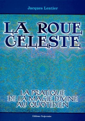 La roue céleste : La pratique de la magie divine au quotidien - Jacques Lentier