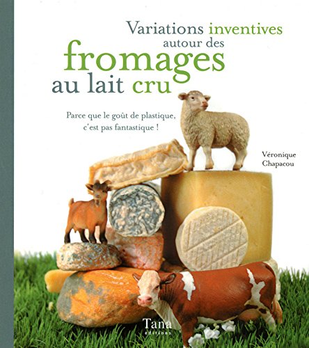 Livre Variations inventives autour des fromages au lait cru : Parce que le goût du plastique, c'e...