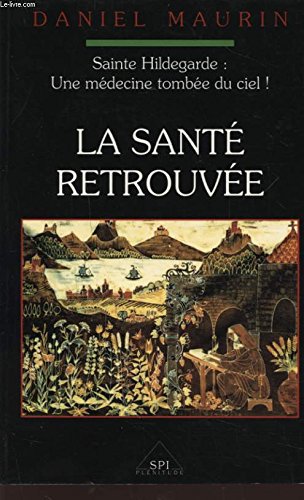 La santé retrouvée : Sainte Hildegarde : une médecine tombée du ciel - Daniel Maurin