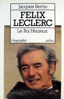 Félix Leclerc : Le roi heureux - Jacques Bertin