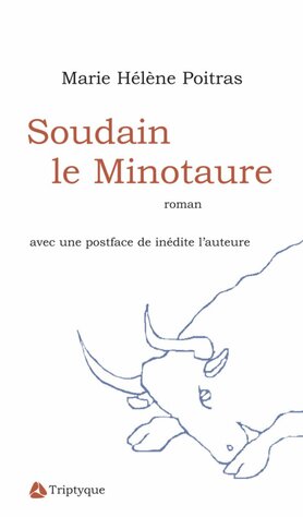 Soudain le Minotaure - Marie Hélène Poitras